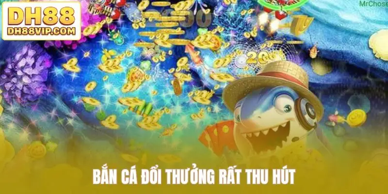 Bắn cá đổi thưởng rất thu hút